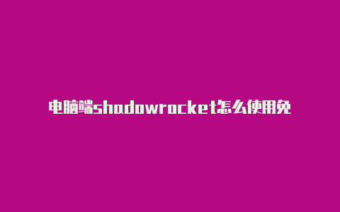 电脑端shadowrocket怎么使用免费节点