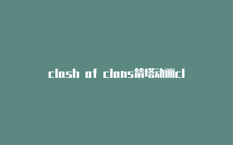 clash of clans箭塔动画clash