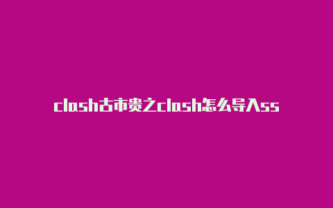 clash古市贵之clash怎么导入ss