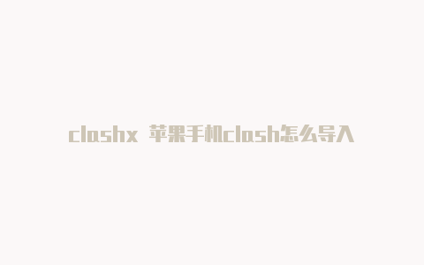 clashx 苹果手机clash怎么导入网址