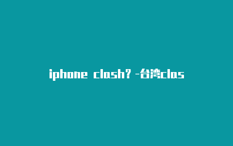 iphone clash？-台湾clash for windows xp分享