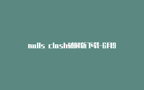 nulls clash破解版下载-6月9日更新