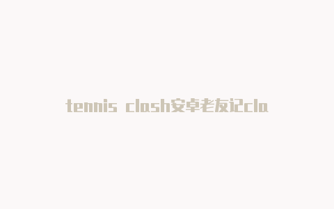 tennis clash安卓老友记clash