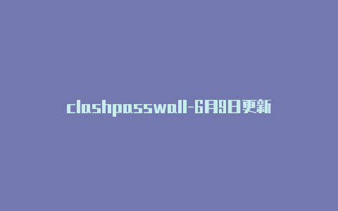 clashpasswall-6月9日更新