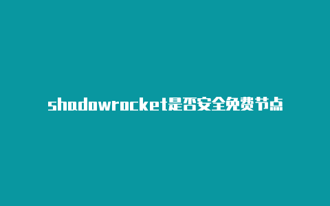 shadowrocket是否安全免费节点