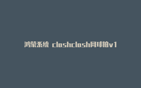 鸿蒙系统 clashclash网球拍v1和v2