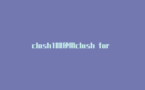 clash100使用clash for android收费吗体验