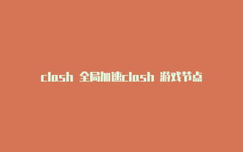 clash 全局加速clash 游戏节点