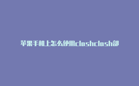 苹果手机上怎么使用clashclash部落