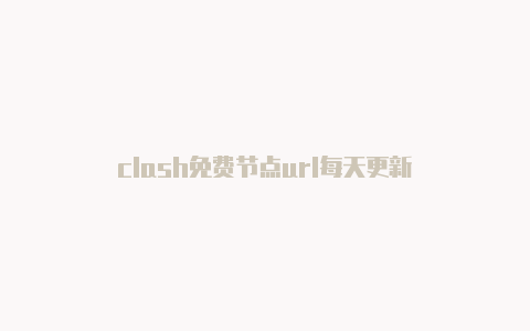 clash免费节点url每天更新