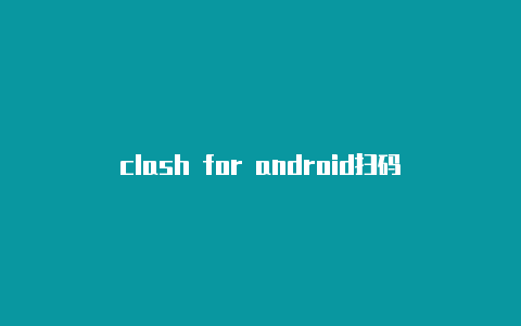 clash for android扫码