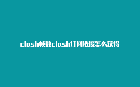 clash帧数clash订阅链接怎么获得问题