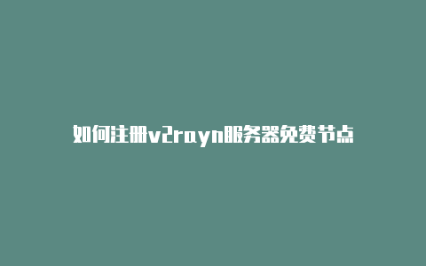 如何注册v2rayn服务器免费节点