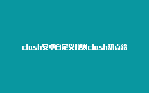 clash安卓自定义规则clash热点给电脑