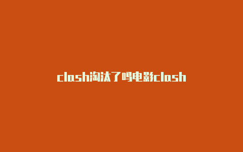 clash淘汰了吗电影clash