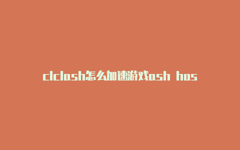 clclash怎么加速游戏ash hosts