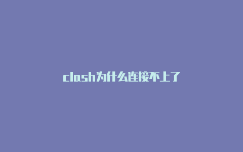 clash为什么连接不上了