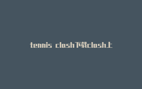 tennis clash下载clash上怎么下载软件