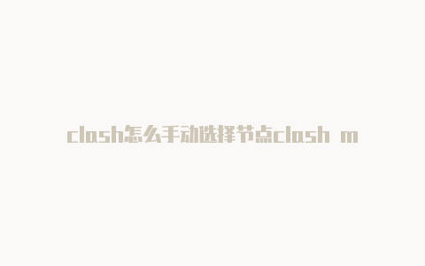 clash怎么手动选择节点clash mini设置中文