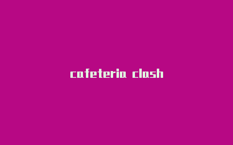 cafeteria clash