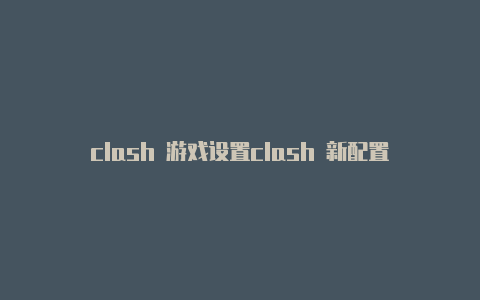 clash 游戏设置clash 新配置