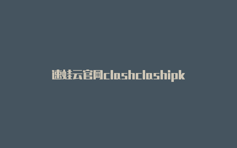 速蛙云官网clashclashipk