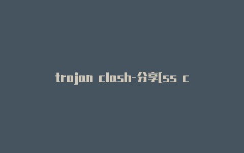 trojan clash-分享[ss clash