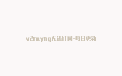 v2rayng无法订阅-每日更新