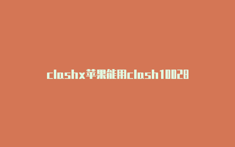 clashx苹果能用clash100280克吗