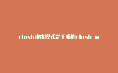 clash脚本模式是干嘛的clash windows下载后怎么卸载