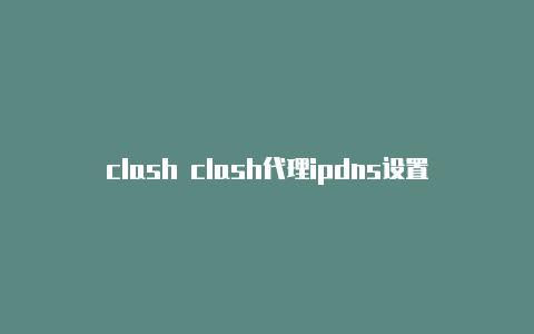 clash clash代理ipdns设置