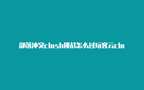 部落冲突clash挑战怎么过玩客云clashshell