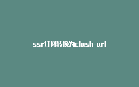 ssr订阅转换为clash-url