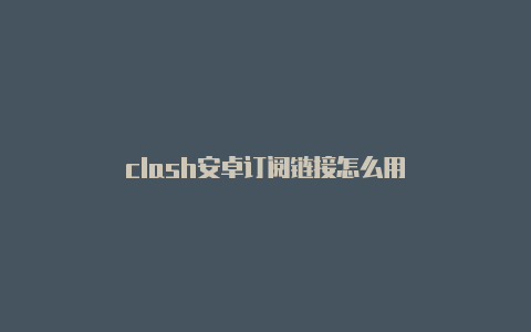 clash安卓订阅链接怎么用