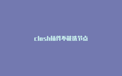 clash插件不能选节点