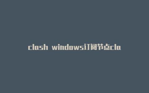 clash windows订阅节点clashforandroid充值