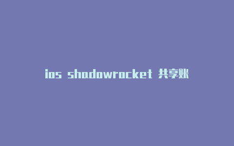 ios shadowrocket 共享账号