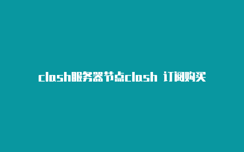 clash服务器节点clash 订阅购买