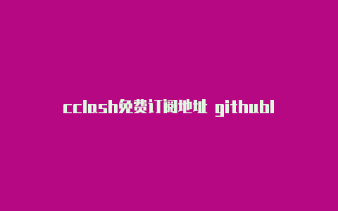 cclash免费订阅地址 githublash安卓版订阅地址怎么填