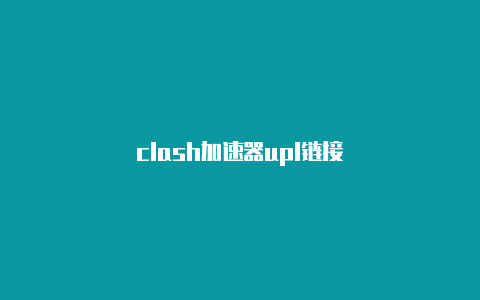 clash加速器upl链接