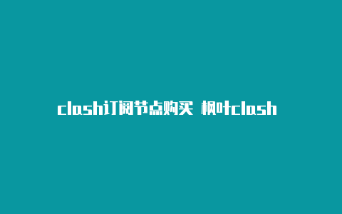 clash订阅节点购买 枫叶clash 脚本模式