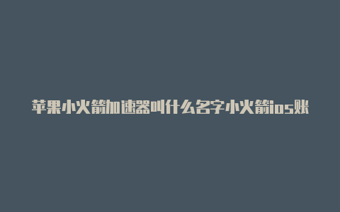 苹果小火箭加速器叫什么名字小火箭ios账号分享分享