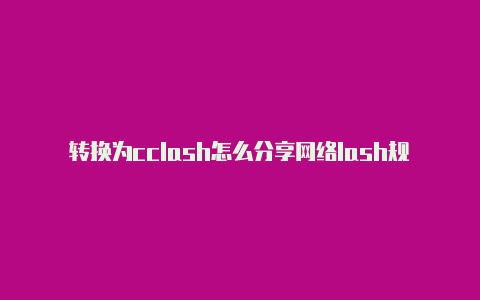 转换为cclash怎么分享网络lash规则