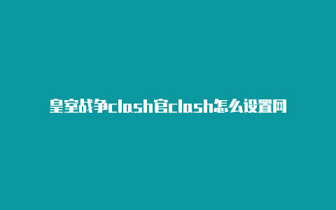 皇室战争clash官clash怎么设置网络网