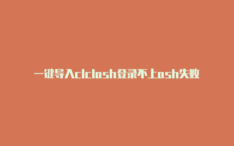 一键导入clclash登录不上ash失败