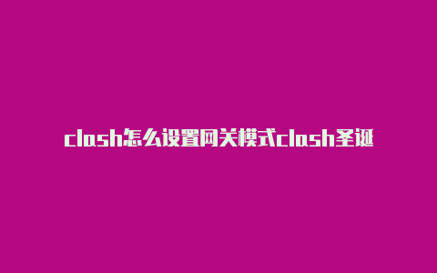 clash怎么设置网关模式clash圣诞节宝石大礼包