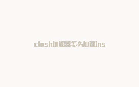 clash加速器怎么加速ins