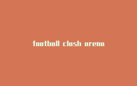 football clash arena？-朝鲜皇室奇兵clash共享