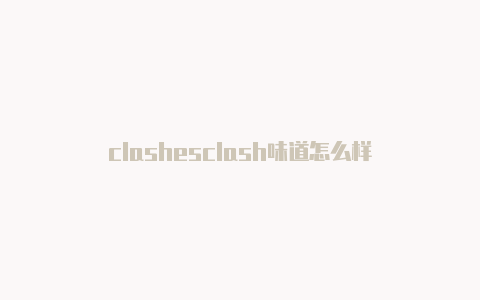 clashesclash味道怎么样