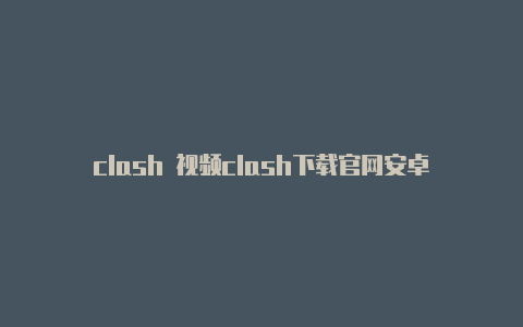 clash 视频clash下载官网安卓